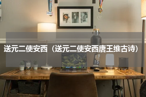 送元二使安西（送元二使安西唐王维古诗）