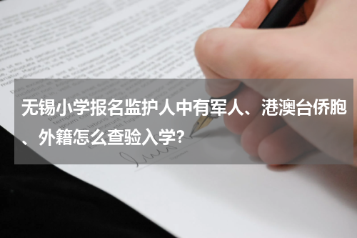 无锡小学报名监护人中有军人、港澳台侨胞、外籍怎么查验入学？