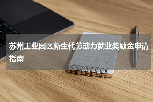 苏州工业园区新生代劳动力就业奖励金申请指南