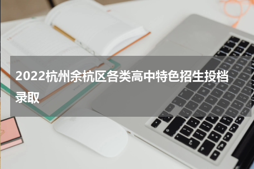 2022杭州余杭区各类高中特色招生投档录取
