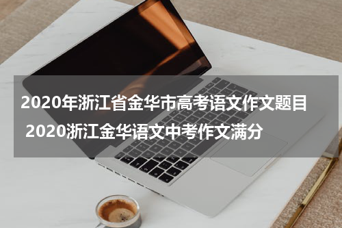 2020年浙江省金华市高考语文作文题目 2020浙江金华语文中考作文满分