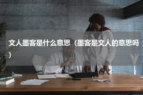 文人墨客是什么意思（墨客是文人的意思吗）