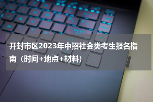 开封市区2023年中招社会类考生报名指南（时间+地点+材料）