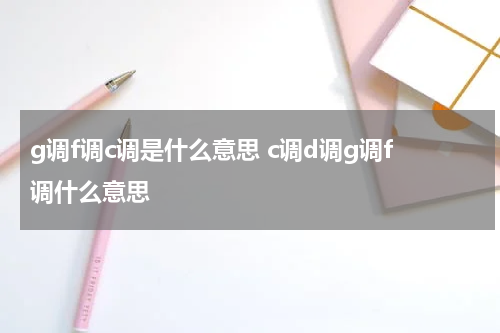 g调f调c调是什么意思 c调d调g调f调什么意思