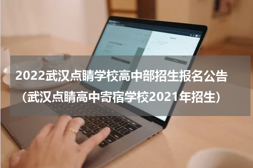 2022武汉点睛学校高中部招生报名公告（武汉点睛高中寄宿学校2021年招生）