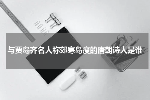 与贾岛齐名人称郊寒岛瘦的唐朝诗人是谁