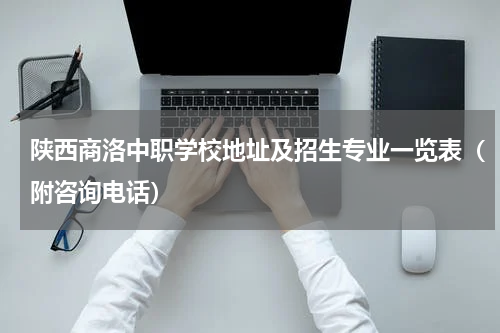 陕西商洛中职学校地址及招生专业一览表（附咨询电话）
