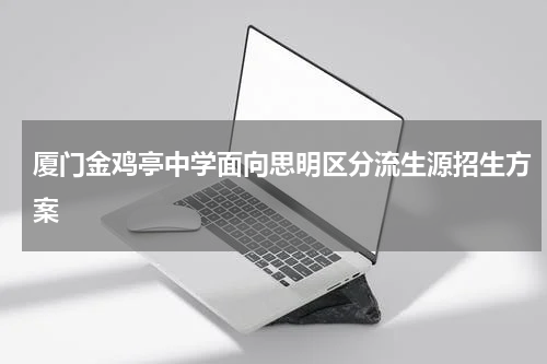 厦门金鸡亭中学面向思明区分流生源招生方案