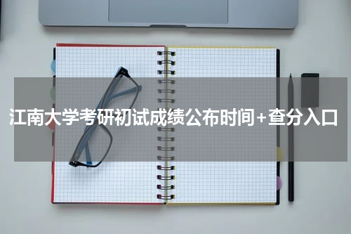 江南大学考研初试成绩公布时间+查分入口