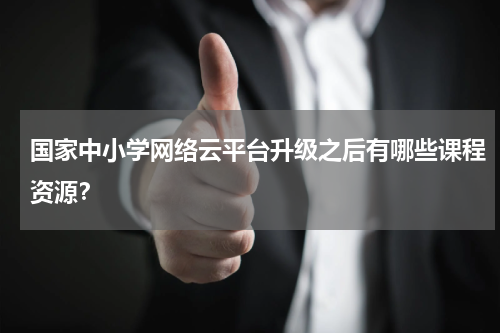 国家中小学网络云平台升级之后有哪些课程资源？