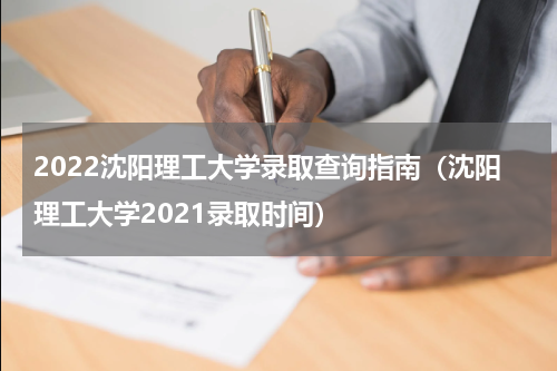 2022沈阳理工大学录取查询指南（沈阳理工大学2021录取时间）
