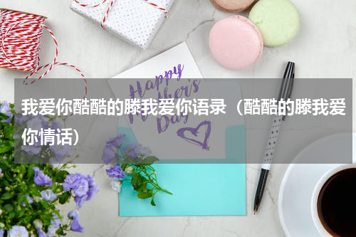 我爱你酷酷的滕我爱你语录（酷酷的滕我爱你情话）