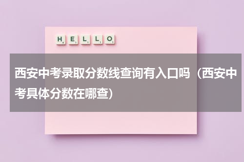西安中考录取分数线查询有入口吗（西安中考具体分数在哪查）