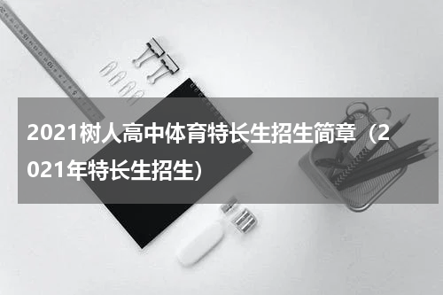 2021树人高中体育特长生招生简章（2021年特长生招生）
