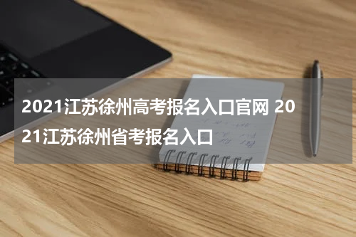 2021江苏徐州高考报名入口官网 2021江苏徐州省考报名入口