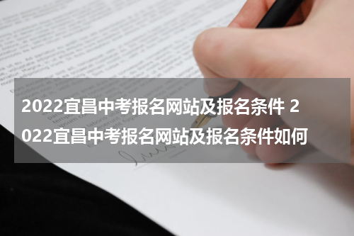 2022宜昌中考报名网站及报名条件 2022宜昌中考报名网站及报名条件如何