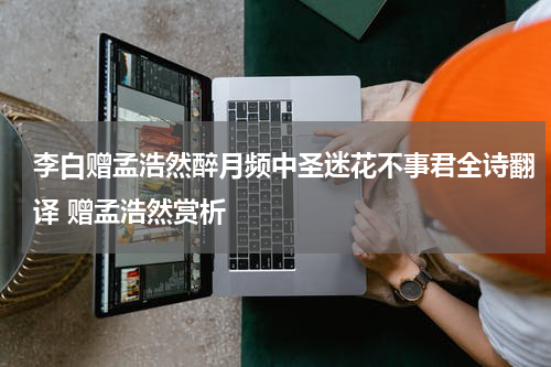 李白赠孟浩然醉月频中圣迷花不事君全诗翻译 赠孟浩然赏析
