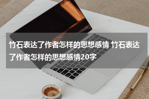 竹石表达了作者怎样的思想感情 竹石表达了作者怎样的思想感情20字