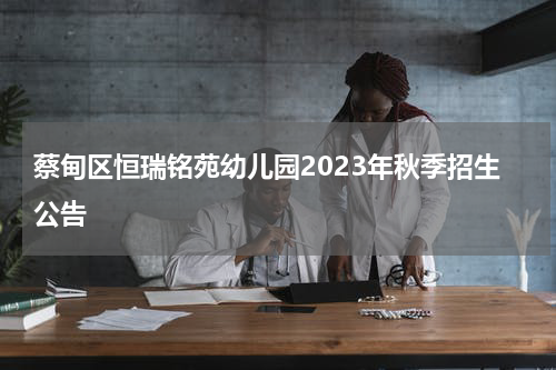 蔡甸区恒瑞铭苑幼儿园2023年秋季招生公告