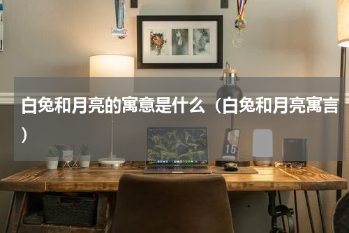 白兔和月亮的寓意是什么（白兔和月亮寓言）