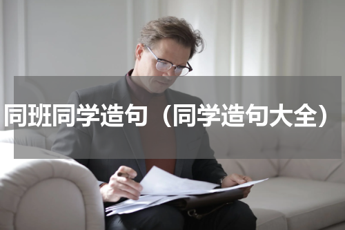 同班同学造句（同学造句大全）