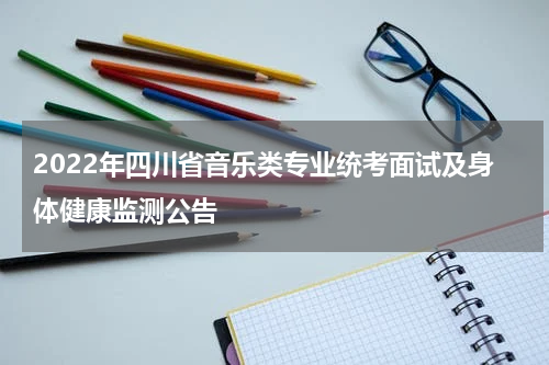 2022年四川省音乐类专业统考面试及身体健康监测公告