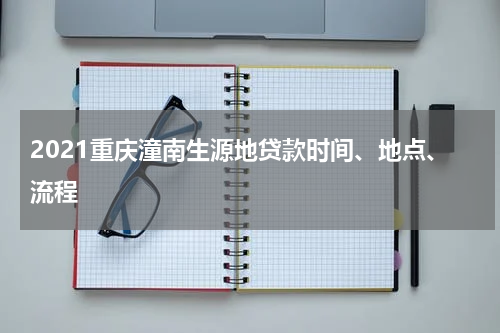 2021重庆潼南生源地贷款时间、地点、流程