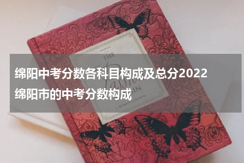 绵阳中考分数各科目构成及总分2022 绵阳市的中考分数构成