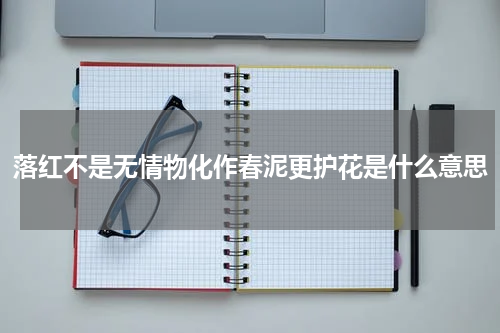 落红不是无情物化作春泥更护花是什么意思