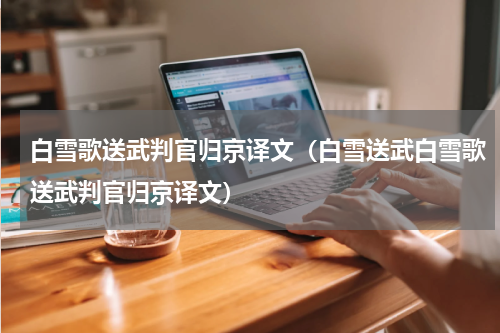 白雪歌送武判官归京译文（白雪送武白雪歌送武判官归京译文）