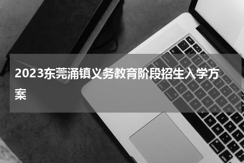 2023东莞涌镇义务教育阶段招生入学方案