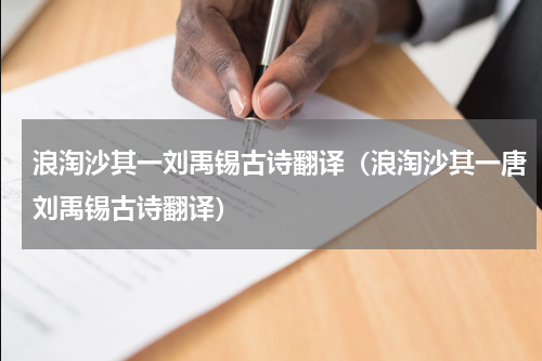 浪淘沙其一刘禹锡古诗翻译（浪淘沙其一唐刘禹锡古诗翻译）