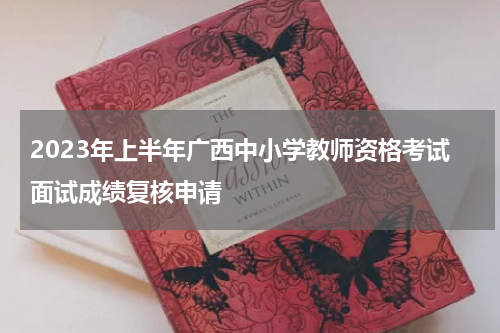 2023年上半年广西中小学教师资格考试面试成绩复核申请
