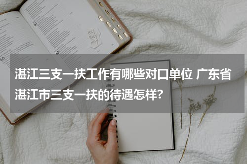 湛江三支一扶工作有哪些对口单位 广东省湛江市三支一扶的待遇怎样?
