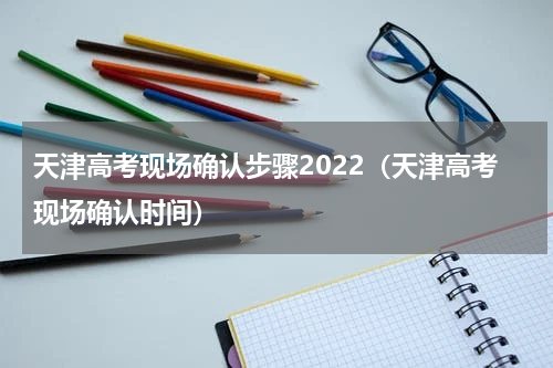 天津高考现场确认步骤2022（天津高考现场确认时间）
