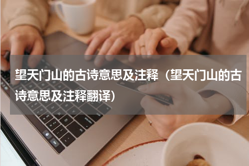 望天门山的古诗意思及注释（望天门山的古诗意思及注释翻译）
