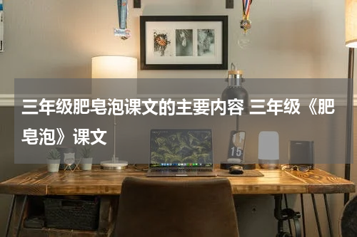 三年级肥皂泡课文的主要内容 三年级《肥皂泡》课文