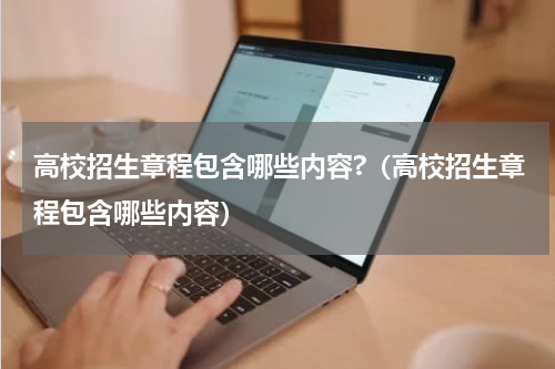 高校招生章程包含哪些内容?（高校招生章程包含哪些内容）
