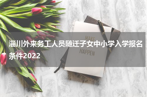 淄川外来务工人员随迁子女中小学入学报名条件2022