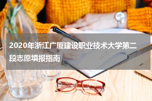 2020年浙江广厦建设职业技术大学第二段志愿填报指南