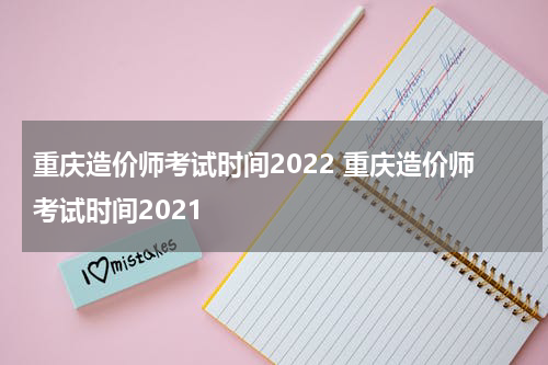 重庆造价师考试时间2022 重庆造价师考试时间2021