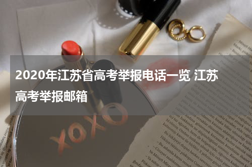 2020年江苏省高考举报电话一览 江苏高考举报邮箱