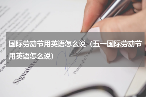 国际劳动节用英语怎么说（五一国际劳动节用英语怎么说）