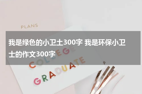 我是绿色的小卫土300字 我是环保小卫士的作文300字