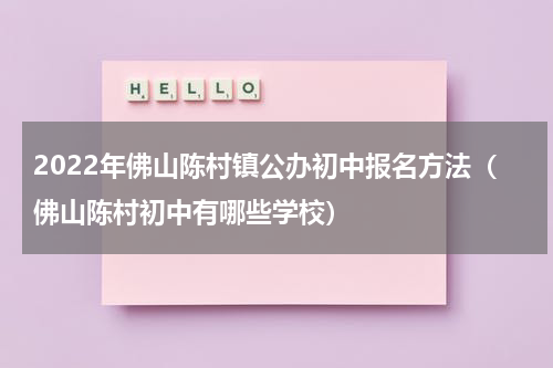 2022年佛山陈村镇公办初中报名方法（佛山陈村初中有哪些学校）