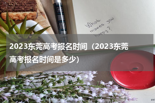 2023东莞高考报名时间（2023东莞高考报名时间是多少）