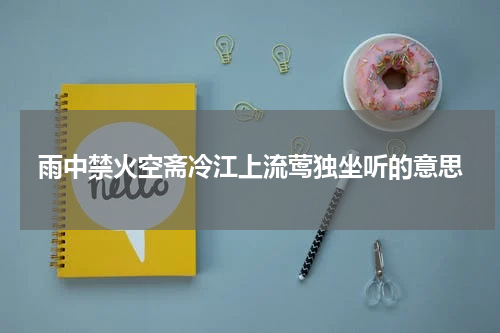 雨中禁火空斋冷江上流莺独坐听的意思