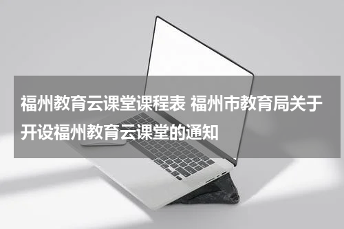 福州教育云课堂课程表 福州市教育局关于开设福州教育云课堂的通知
