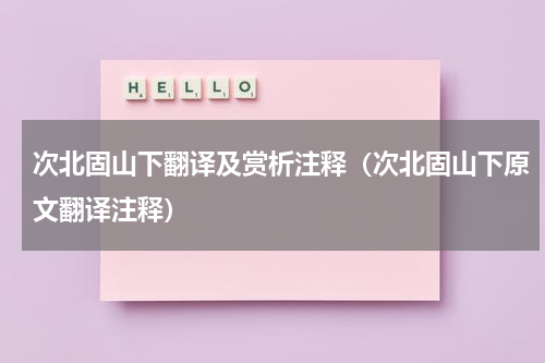 次北固山下翻译及赏析注释（次北固山下原文翻译注释）