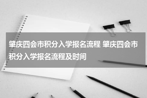 肇庆四会市积分入学报名流程 肇庆四会市积分入学报名流程及时间